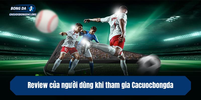 Review của người dùng khi tham gia Cacuocbongda